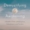Demystifying Awakening: A Buddhist Path of Realization, Embodiment, and Freedom