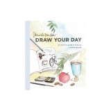 Draw Your Day: An Inspiring Guide to Keeping a Sketch Journal