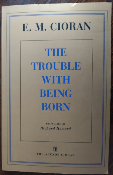 (EMIL) E. M. CIORAN: THE TROUBLE WITH BEING BORN (tr.RICHARD HOWARD/New York&#039;98)