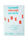 Oamenii talentaţi vor să fie liberi - Paperback brosat - Orly Lobel - Publica