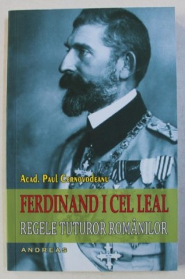 FERDINAND I CEL LEAL - REGELE TUTUROR ROMANILOR de PAUL CERNOVODEANU , 2016 foto