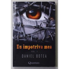 EU IMPOTRIVA MEA de DANIEL BOTEA , VOLUMUL I , 2016