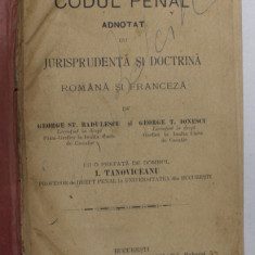 CODUL PENAL ADNOTAT CU JURISPRUDENTA SI DOCTRINA , ROMANA SI FRANCEZA de GEORGE ST. BADULESCU , GEORGE T. IONESCU , 1911