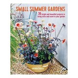 Small Summer Gardens : 35 Bright and Beautiful Projects to Bring Color and Scent to Your Garden, Emma Hardy