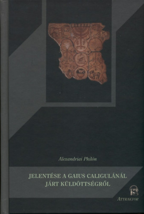 Alexandriai Phil&oacute;n jelent&eacute;se a Gaius Caligul&aacute;n&aacute;l j&aacute;rt k&uuml;ld&ouml;tts&eacute;gről - Alexandriai Phil&oacute;n