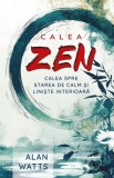 Calea Zen. Calea spre starea de calm si liniste interioara - Alan Watts