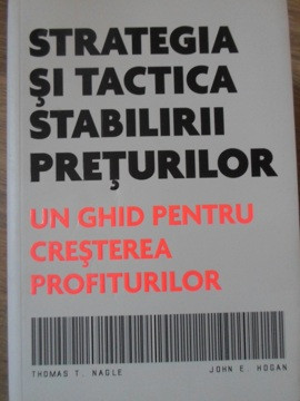 STRATEGIA SI TACTICA STABILIRII PRETURILOR. UN GHID PENTRU CRESTEREA PROFITURILOR-THOMAS T. NAGLE, JOHN E. HOGAN foto