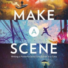 Make a Scene Revised and Expanded Edition: Writing a Powerful Story One Scene at a Time