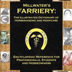 Millwater's Farriery: The Illustrated Dictionary of Horseshoeing and Hoofcare: Encyclopedic Reference for Professionals, Students, and Horse