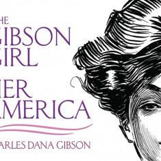 The Gibson Girl and Her America: The Best Drawings of Charles Dana Gibson