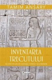 Cumpara ieftin Inventarea trecutului. 50 000 de ani de cultura, conflict si conexiuni/Tamim Ansary