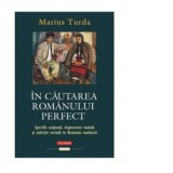 In cautarea romanului perfect. Specific national, degenerare rasiala si selectie sociala in Romania moderna - Marius Turda