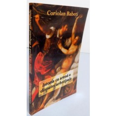 ISTORIA CA ARENA A DISPUTEI ARHETIPALE de CORIOLAN BABETI , 2007