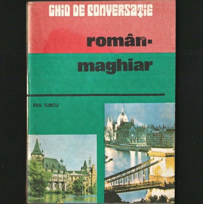 GHID DE CONVERSAȚIE ROM&Acirc;N - MAGHIAR, ROM&Acirc;NIA / UNGARIA - EVA TURCU - DICȚIONAR, CURS