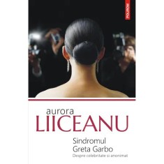 Sindromul Greta Garbo. Despre celebritate si anonimat, Aurora Liiceanu