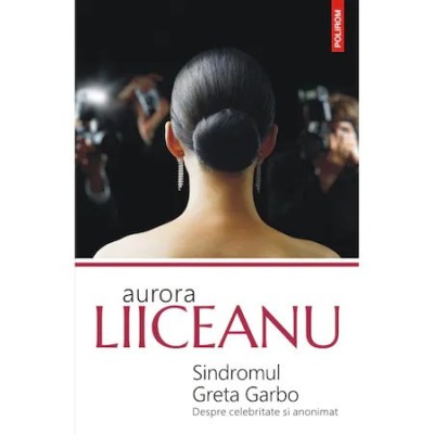 Sindromul Greta Garbo. Despre celebritate si anonimat, Aurora Liiceanu foto