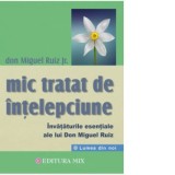 Mic tratat de intelepciune. Invataturile esentiale ale lui Don Miguel Ruiz - Don Miguel Ruiz Jr.
