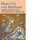 Despre incercarea duhurilor. Clarificari - Maria-Magdalena Anghelescu, Hans Urs von Balthasar