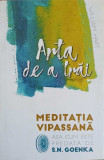 ARTA DE A TRAI. MEDITATIA VIPASSANA ASA CUM ESTE PREDATA DE S.N. GOENKA-WILLIAM HART