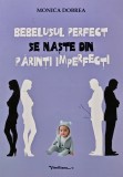 Bebelusul perfect se naste din parinti imperfecti - 2020 - Monica Dobrea (AZ149)