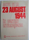 Actul de la 23 August 1944 in context international &ndash; Gheorghe Buzatu - Carte Istorie
