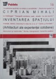 Inventarea spatiului. Arhitecturi ale experientei cotidiene - Ciprian Mihali