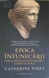 EPOCA INTINECARII: CUM A DISTRUS CRESTINISMUL LUMEA CLASICA-CATHERINE NIXEY-361636