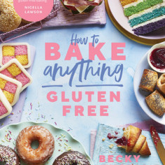 How to Bake Anything Gluten-Free: Over 100 Recipes for Everything from Cakes to Cookies, Doughnuts to Desserts, Bread to Festive Bakes