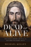 Dead or Alive: The Roman Empire's Hunt for the Resurrected Rebel Jesus