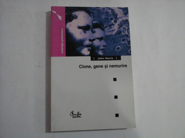 CLONE, GENE SI NEMURIRE Etica si revolutia genetica - John HARRIS