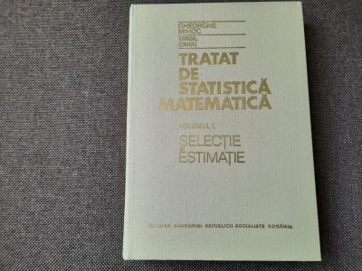 Tratat De Statistica Matematica - Ghe.Mihoc , V.Craiu -VOL 1 SELECTIE/ESTIMARE foto