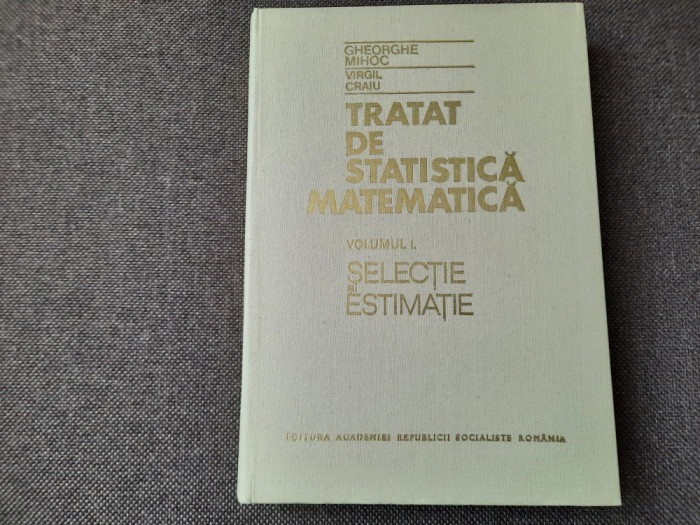Tratat De Statistica Matematica - Ghe.Mihoc , V.Craiu -VOL 1 SELECTIE/ESTIMARE