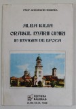 ALBA IULIA , ORASUL MARII UNIRI IN IMAGINI DE EPOCA de PROF . GHEORGHE HENDREA , 1996 , * DEDICATIE