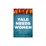 Yale Needs Women: How the First Group of Girls Rewrote the Rules of an Ivy League Giant