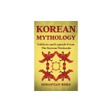 Korean Mythology: Folklore and Legends from the Korean Peninsula