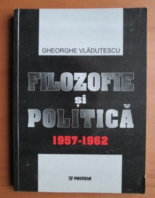 Gheorghe Vladutescu - Filozofie si politica 1957-1962 foto