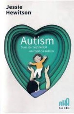 Autism. Cum sa cresti fericit un copil cu autism - AHA Books