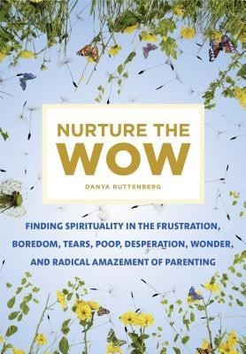 Nurture the Wow: Finding Spirituality in the Frustration, Boredom, Tears, Poop, Desperation, Wonder, and Radical Amazement of Parenting foto