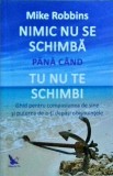Mike Robbins - Nimic nu se schimba pana cand nu te schimbi. Ghid pentru