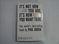 IT&#039;S NOT HOW GOOD YOU ARE, IT&#039;S HOW GOOD YOU WANT TO BE - PAUL ARDEN