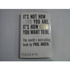 IT&#039;S NOT HOW GOOD YOU ARE, IT&#039;S HOW GOOD YOU WANT TO BE - PAUL ARDEN