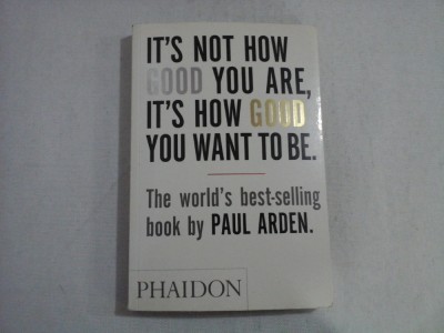 IT&amp;#039;S NOT HOW GOOD YOU ARE, IT&amp;#039;S HOW GOOD YOU WANT TO BE - PAUL ARDEN foto