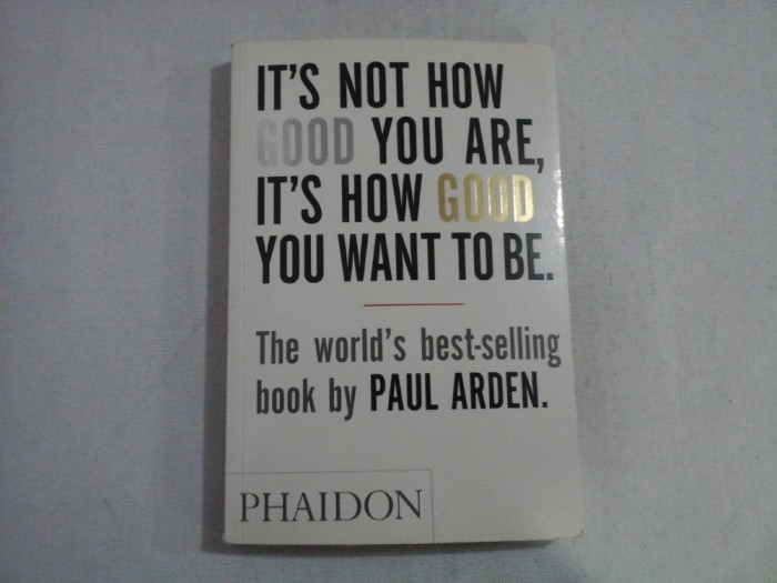 IT&#039;S NOT HOW GOOD YOU ARE, IT&#039;S HOW GOOD YOU WANT TO BE - PAUL ARDEN