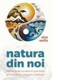 Natura din noi. Restabilirea conexiunii pierdute dintre natura, masculin si feminin - Marian Stan, Alan Watts