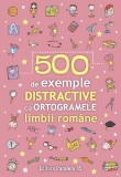 Cumpara ieftin 500 De Exemple Distractive Cu Ortogramele Limbii Romane, - Editura Paralela 45