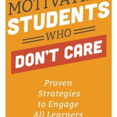 Motivating Students Who Don't Care: Proven Strategies to Engage All Learners, Second Edition (Proven Strategies to Motivate Struggling Students and Sp
