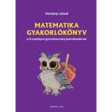 Matematika gyakorl&oacute;k&ouml;nyv a 8 oszt&aacute;lyos gimn&aacute;ziumba jelentkezőknek - Vars&aacute;nyi J&oacute;zsef
