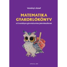 Matematika gyakorl&oacute;k&ouml;nyv a 8 oszt&aacute;lyos gimn&aacute;ziumba jelentkezőknek - Vars&aacute;nyi J&oacute;zsef