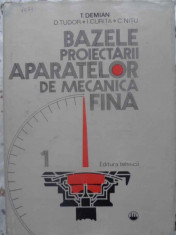BAZELE PROIECTARII APARATELOR DE MECANICA FINA VOL.1-T. DEMIAN, D. TUDOR, I. CURITA, C.NITU foto