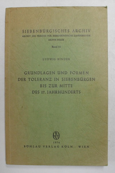 GRUNDLAGEN UND FORMEN DER TOLERANZ IN SIEBENBURGEN BIS ZUR MITTE DES 17. JAHRHUNDERTS , BAND 11 von LUDWIG BINDER , 1976